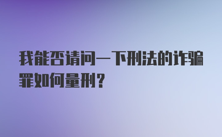 我能否请问一下刑法的诈骗罪如何量刑？