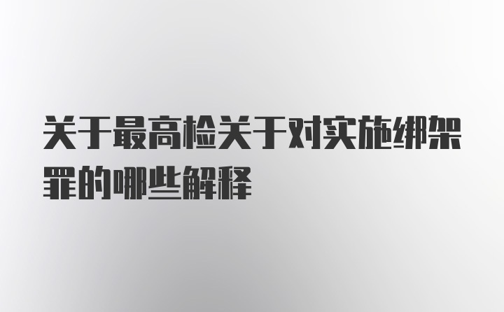 关于最高检关于对实施绑架罪的哪些解释