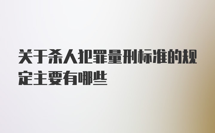 关于杀人犯罪量刑标准的规定主要有哪些