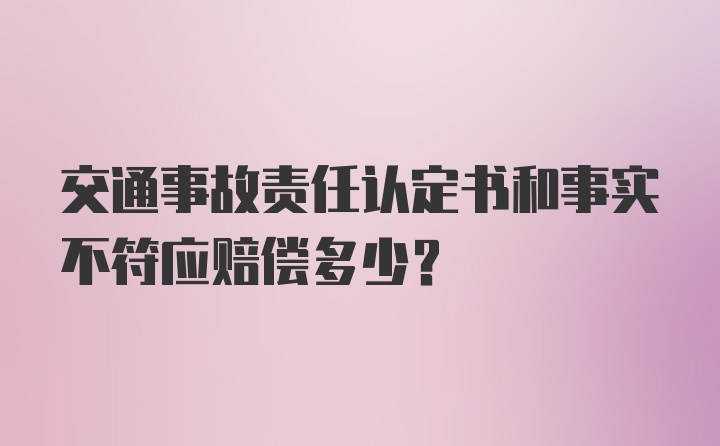 交通事故责任认定书和事实不符应赔偿多少？