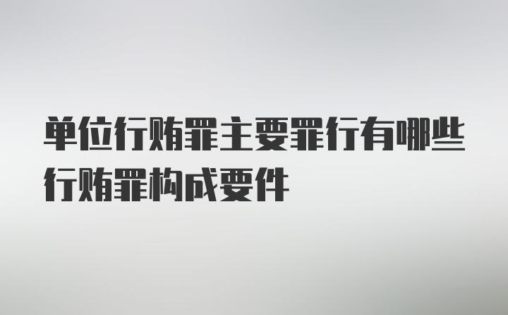 单位行贿罪主要罪行有哪些行贿罪构成要件