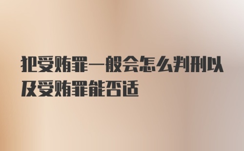 犯受贿罪一般会怎么判刑以及受贿罪能否适