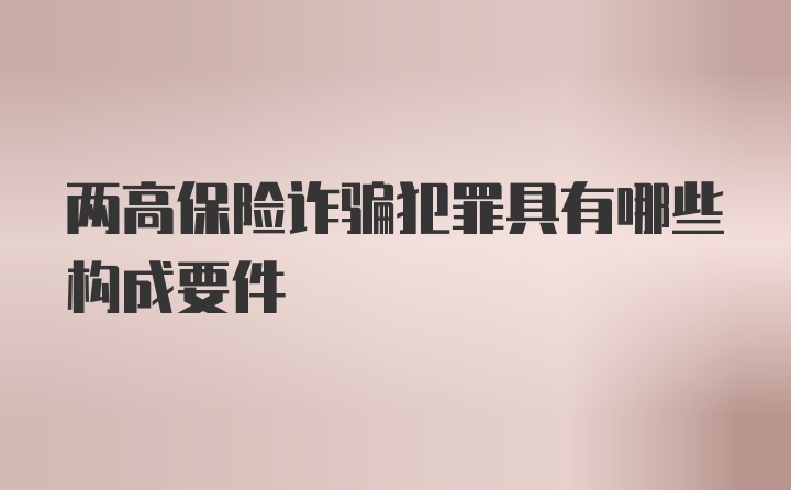 两高保险诈骗犯罪具有哪些构成要件