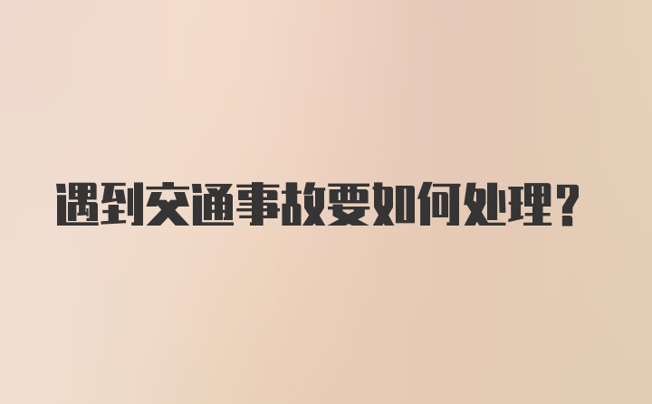 遇到交通事故要如何处理？