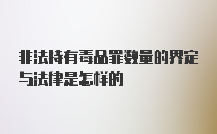 非法持有毒品罪数量的界定与法律是怎样的