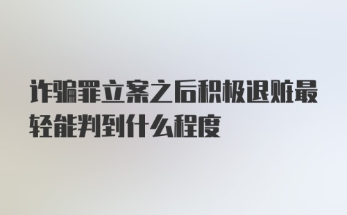 诈骗罪立案之后积极退赃最轻能判到什么程度