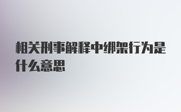 相关刑事解释中绑架行为是什么意思