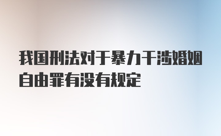 我国刑法对于暴力干涉婚姻自由罪有没有规定