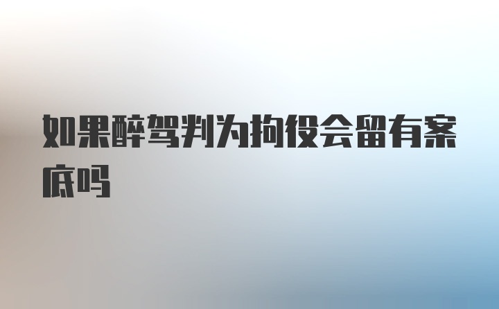 如果醉驾判为拘役会留有案底吗