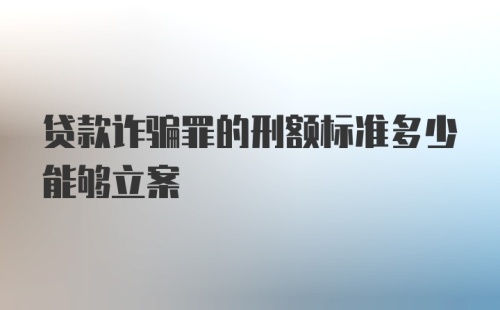 贷款诈骗罪的刑额标准多少能够立案