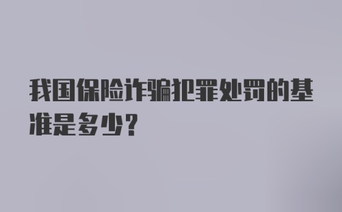 我国保险诈骗犯罪处罚的基准是多少？