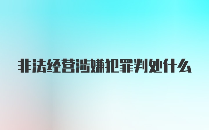 非法经营涉嫌犯罪判处什么