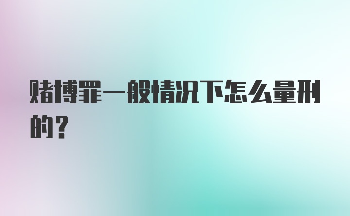 赌博罪一般情况下怎么量刑的？