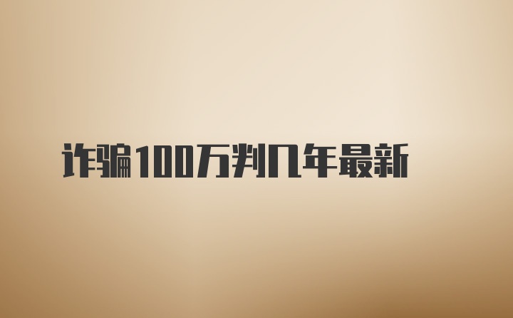 诈骗100万判几年最新