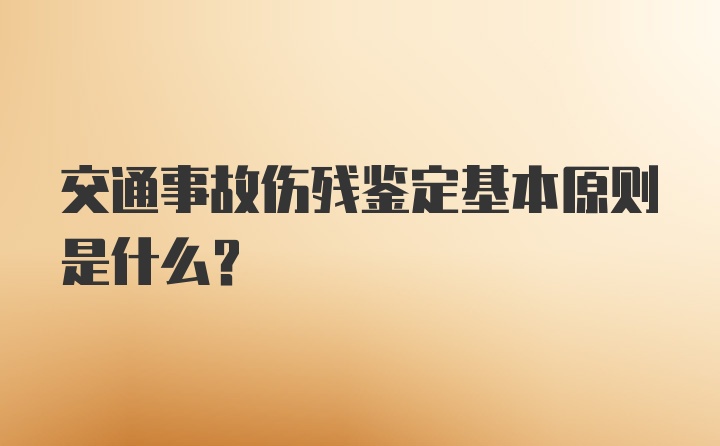 交通事故伤残鉴定基本原则是什么？