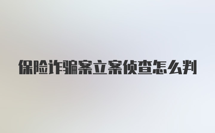 保险诈骗案立案侦查怎么判