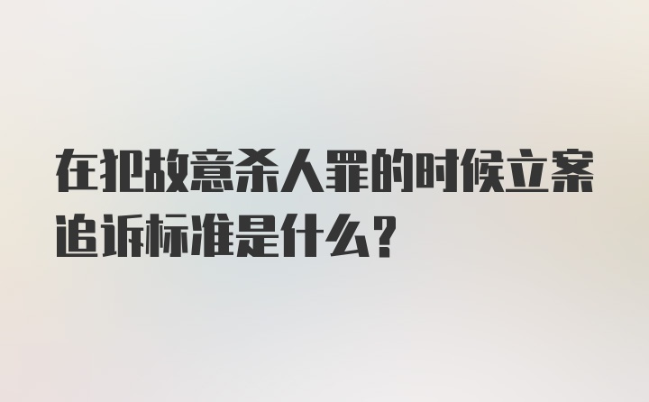 在犯故意杀人罪的时候立案追诉标准是什么？