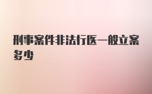 刑事案件非法行医一般立案多少