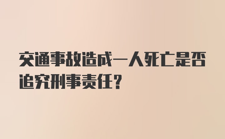 交通事故造成一人死亡是否追究刑事责任？