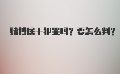 赌博属于犯罪吗？要怎么判？