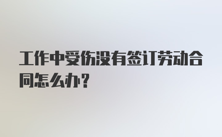 工作中受伤没有签订劳动合同怎么办？