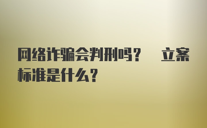 网络诈骗会判刑吗? 立案标准是什么?