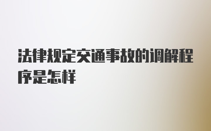 法律规定交通事故的调解程序是怎样