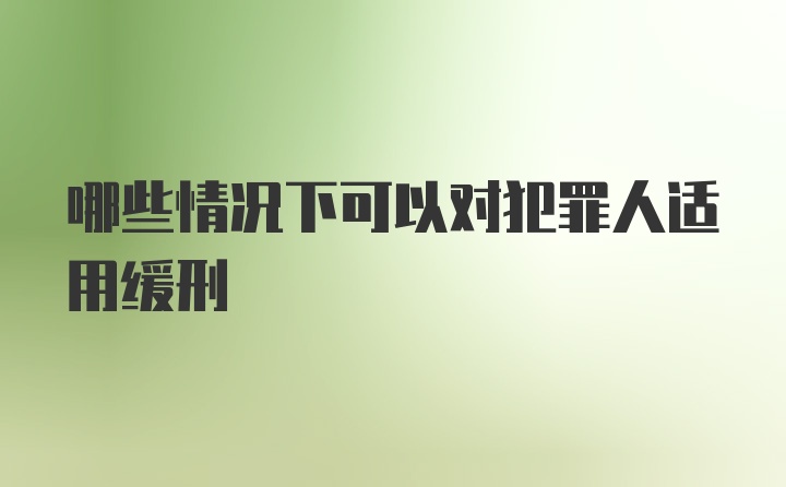 哪些情况下可以对犯罪人适用缓刑