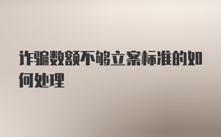 诈骗数额不够立案标准的如何处理