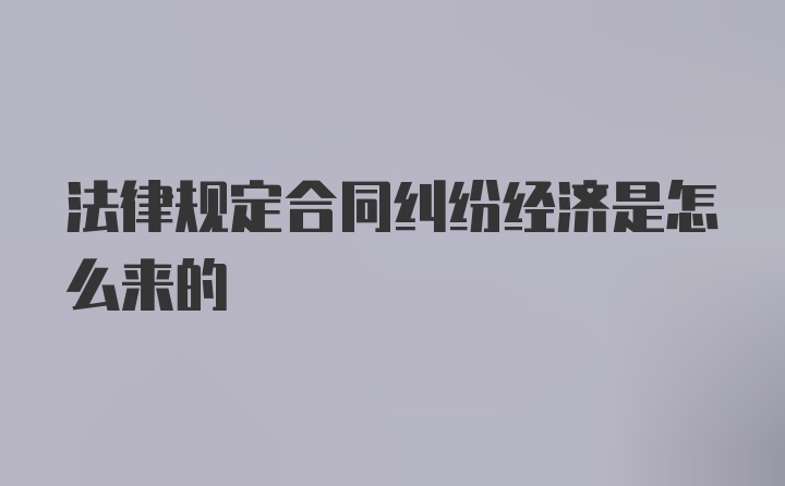 法律规定合同纠纷经济是怎么来的