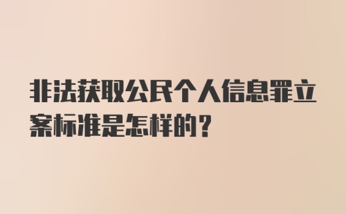 非法获取公民个人信息罪立案标准是怎样的？