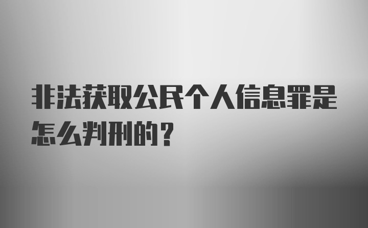 非法获取公民个人信息罪是怎么判刑的？