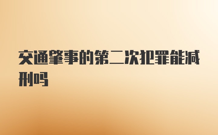 交通肇事的第二次犯罪能减刑吗