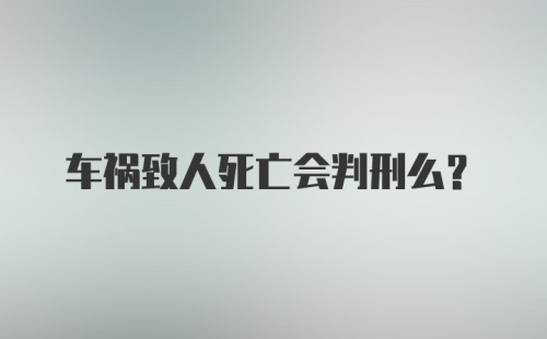 车祸致人死亡会判刑么？