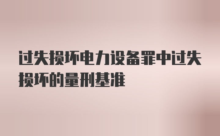 过失损坏电力设备罪中过失损坏的量刑基准