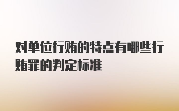 对单位行贿的特点有哪些行贿罪的判定标准