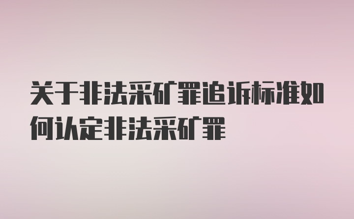 关于非法采矿罪追诉标准如何认定非法采矿罪