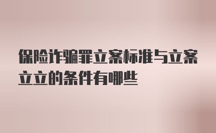 保险诈骗罪立案标准与立案立立的条件有哪些