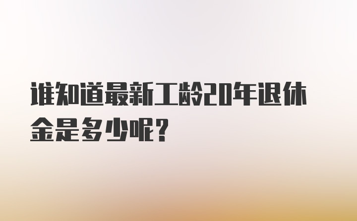 谁知道最新工龄20年退休金是多少呢？