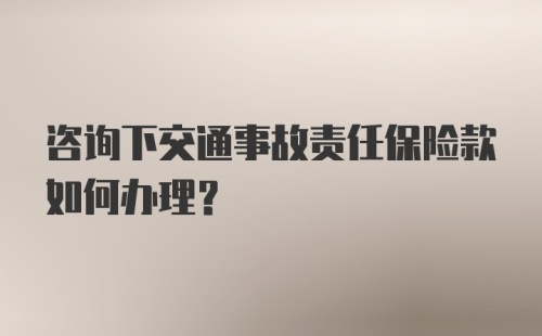 咨询下交通事故责任保险款如何办理?