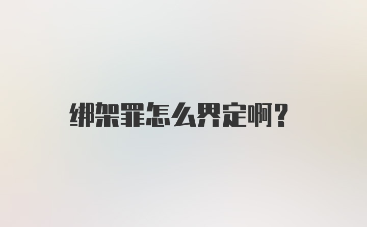 绑架罪怎么界定啊?