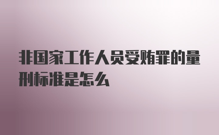 非国家工作人员受贿罪的量刑标准是怎么