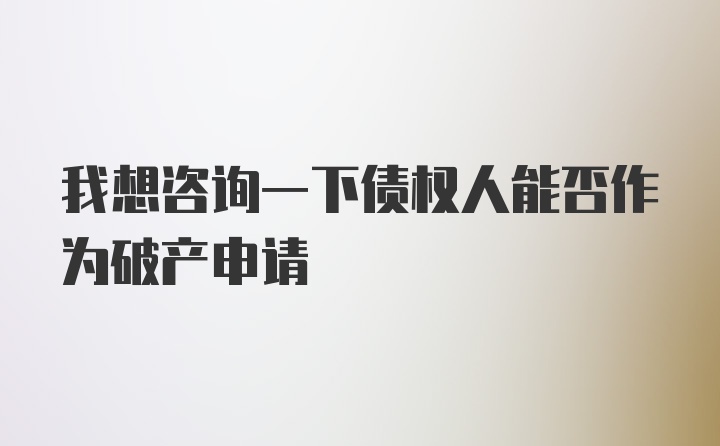 我想咨询一下债权人能否作为破产申请