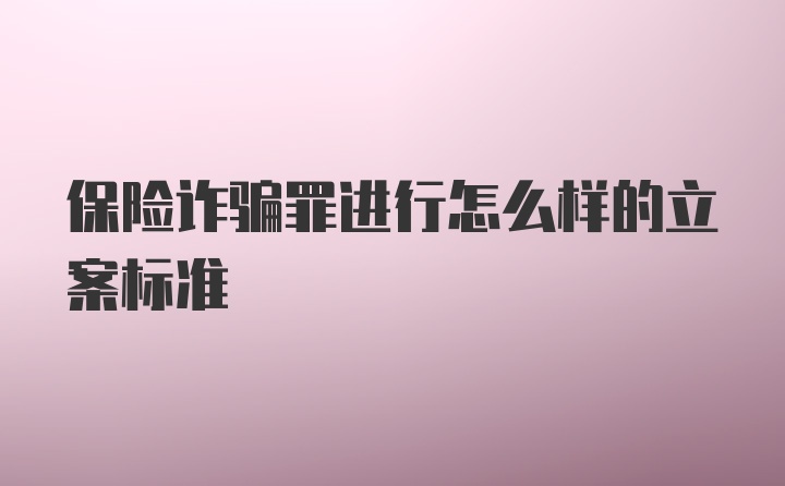 保险诈骗罪进行怎么样的立案标准