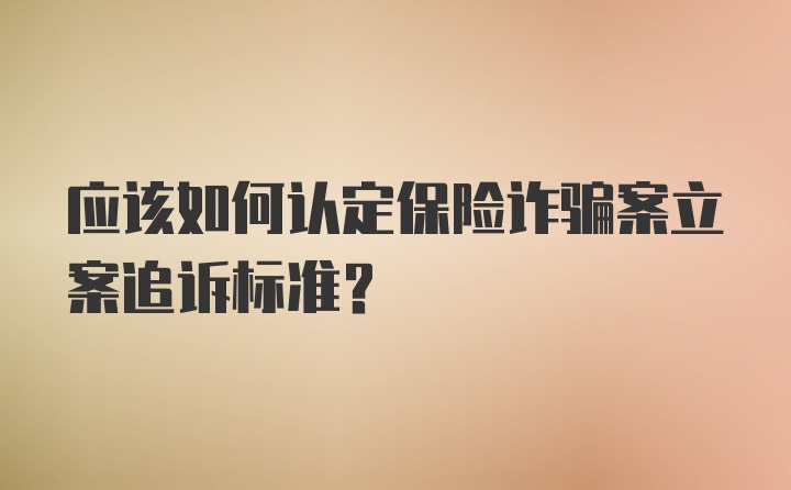 应该如何认定保险诈骗案立案追诉标准?