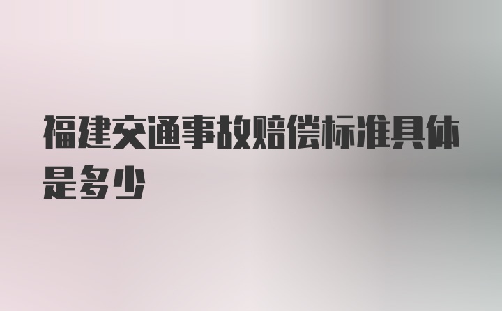 福建交通事故赔偿标准具体是多少