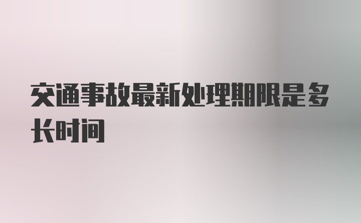 交通事故最新处理期限是多长时间