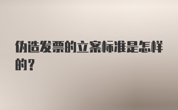 伪造发票的立案标准是怎样的？