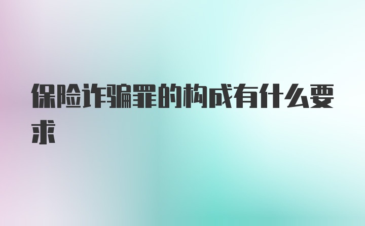 保险诈骗罪的构成有什么要求