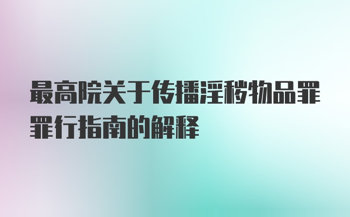 最高院关于传播淫秽物品罪罪行指南的解释